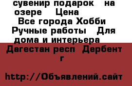 сувенир подарок “ на озере“ › Цена ­ 1 250 - Все города Хобби. Ручные работы » Для дома и интерьера   . Дагестан респ.,Дербент г.